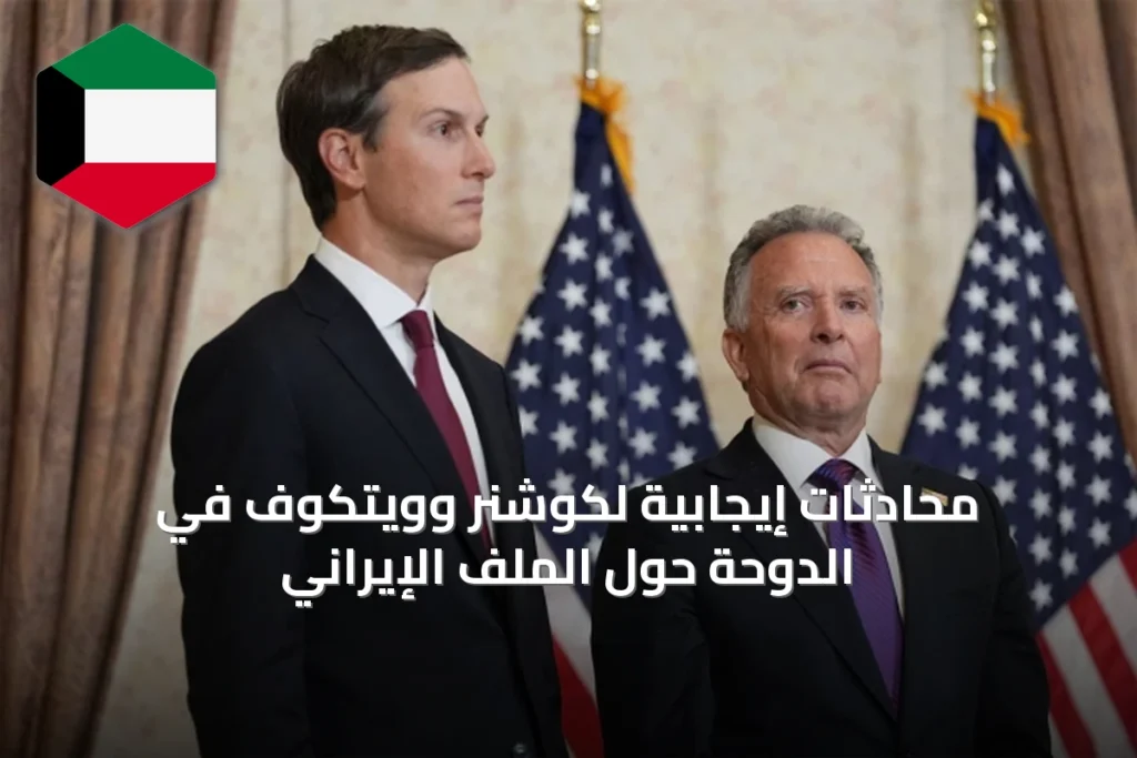 محادثات إيجابية لكوشنر وويتكوف في الدوحة حول الملف الإيراني