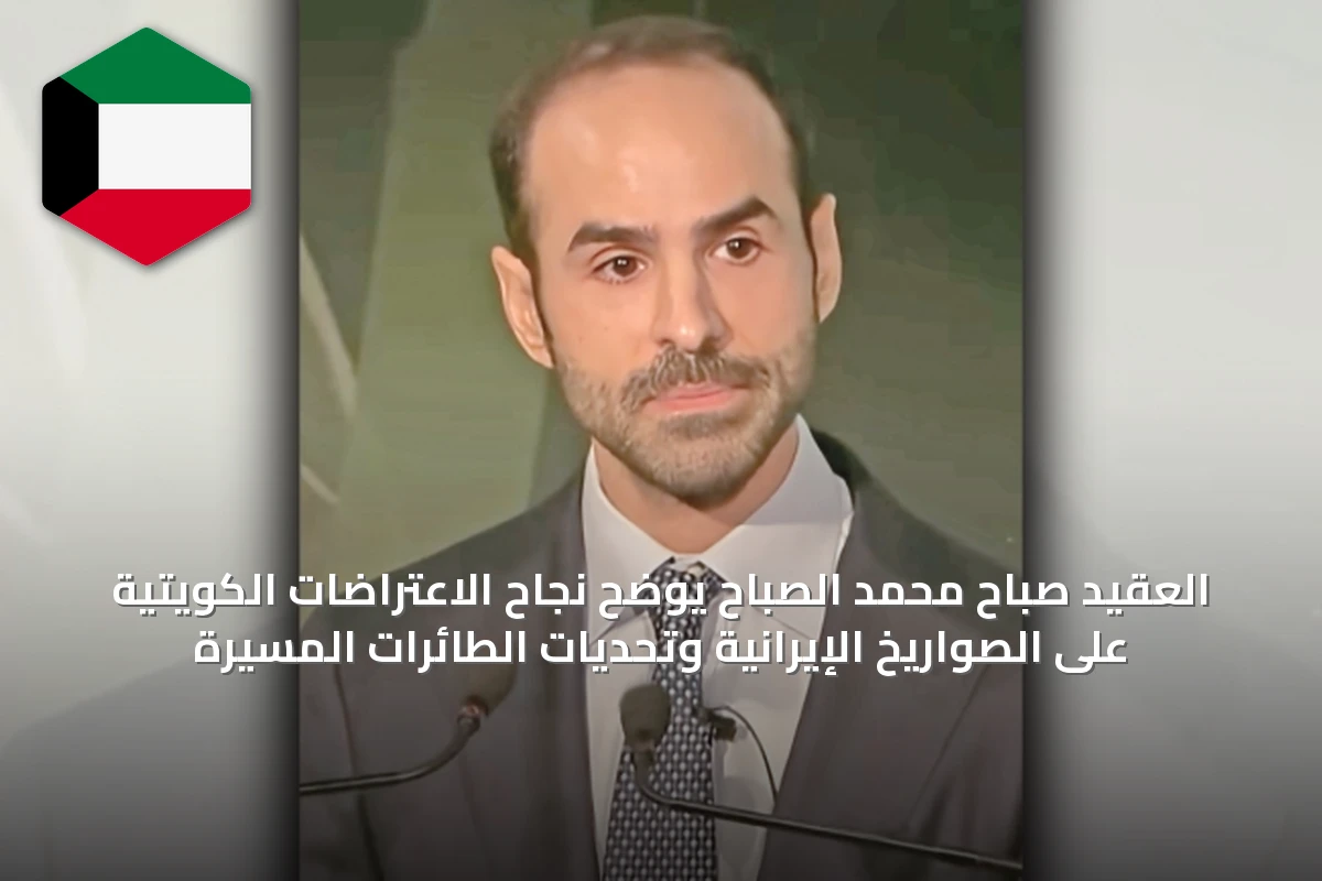 العقيد صباح محمد الصباح يوضح نجاح الاعتراضات الكويتية على الصواريخ الإيرانية وتحديات الطائرات المسيرة