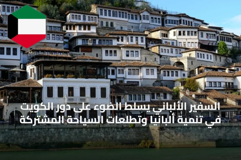 السفير الألباني يسلط الضوء على دور الكويت في تنمية ألبانيا وتطلعات السياحة المشتركة