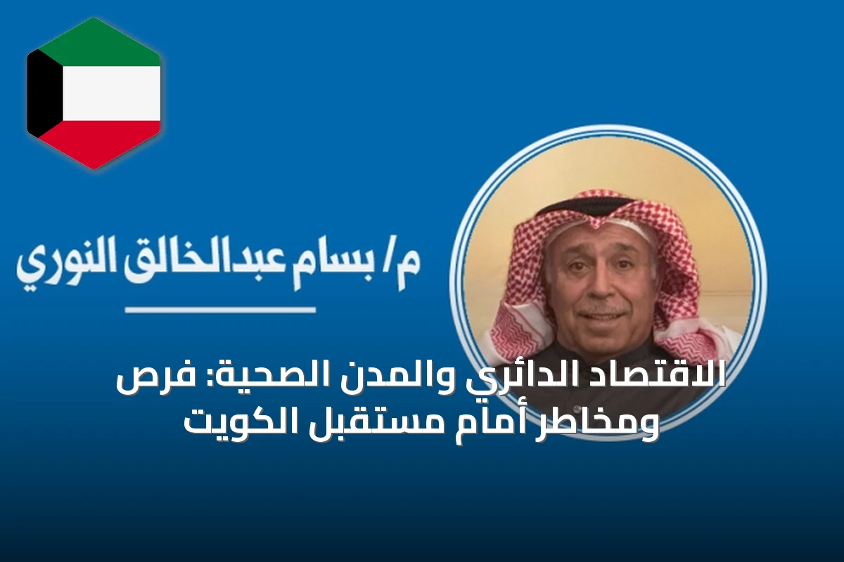 الاقتصاد الدائري والمدن الصحية: فرص ومخاطر أمام مستقبل الكويت