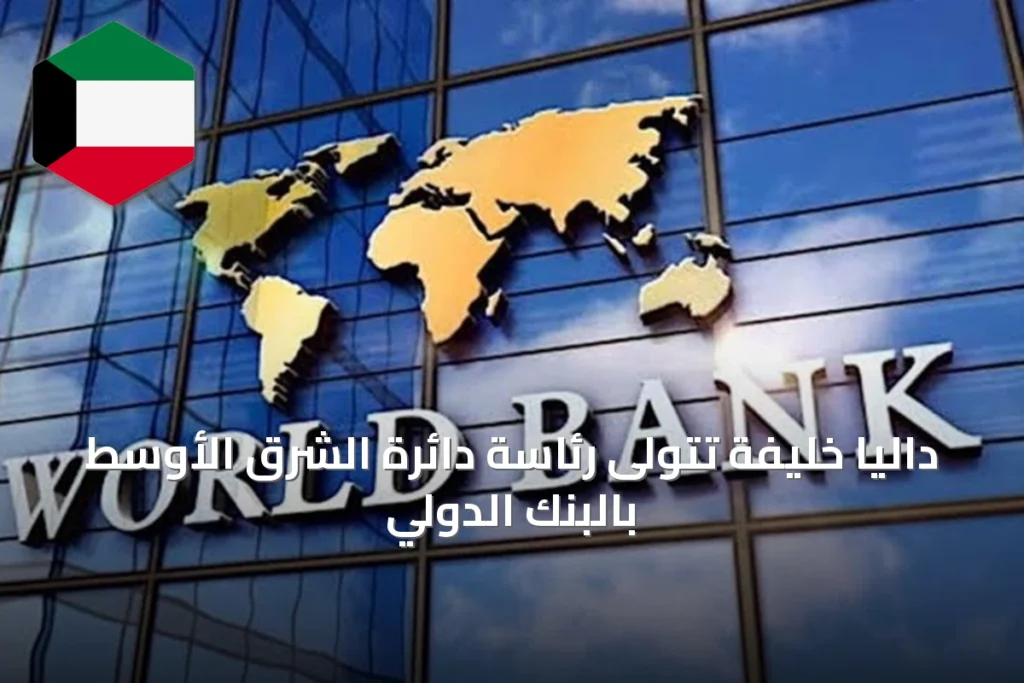 داليا خليفة تتولى رئاسة دائرة الشرق الأوسط بالبنك الدولي