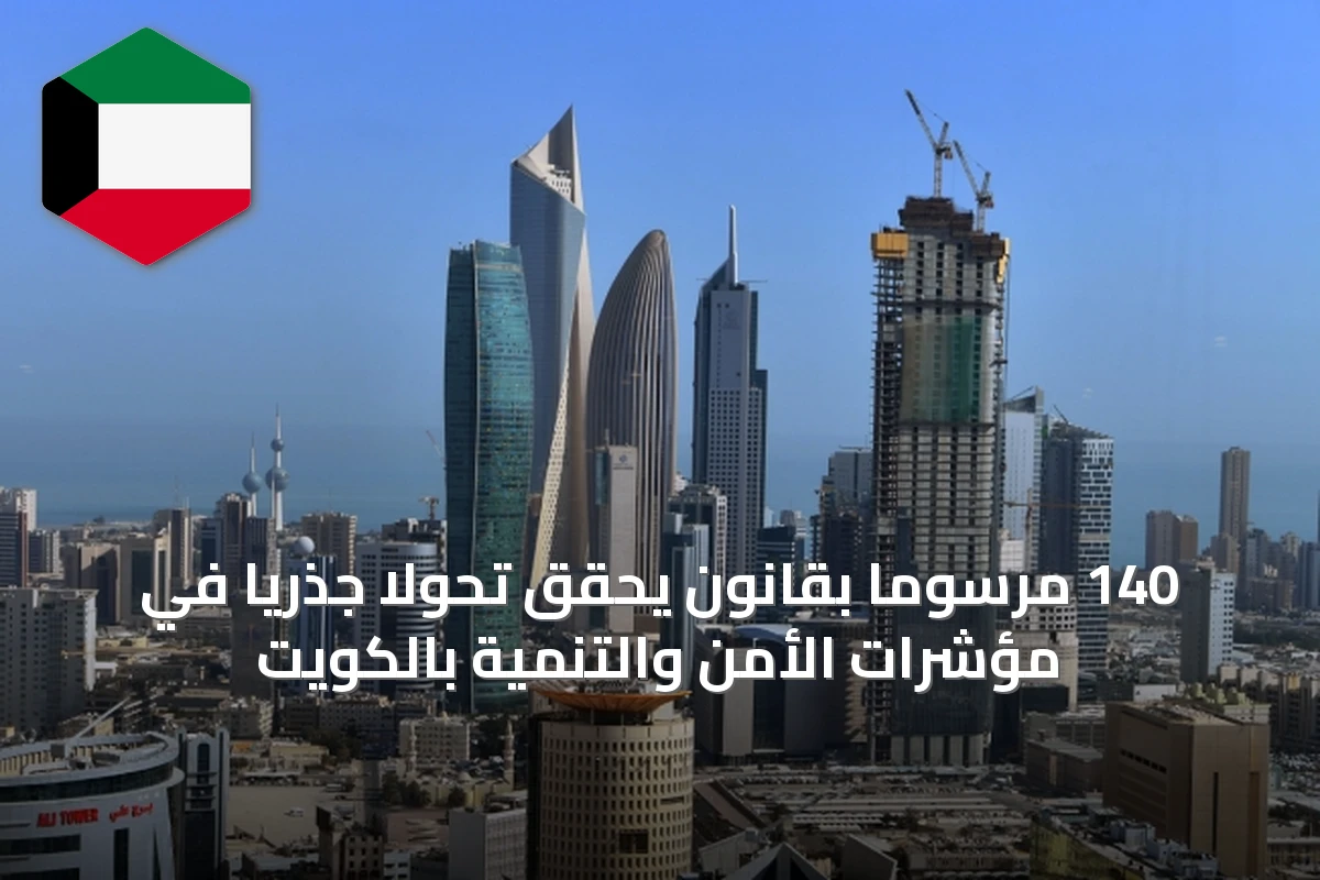 140 مرسوماً بقانون يحقق تحولاً جذرياً في مؤشرات الأمن والتنمية بالكويت