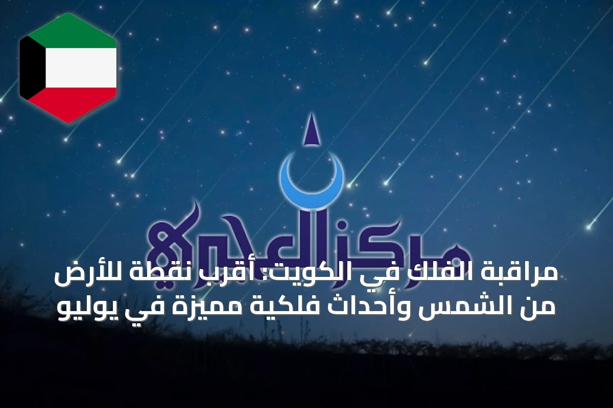 مراقبة الفلك في الكويت: أقرب نقطة للأرض من الشمس وأحداث فلكية مميزة في يوليو