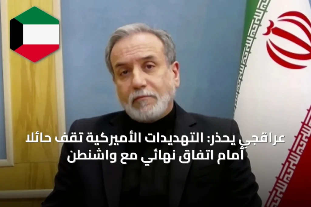 عراقجي يحذر: التهديدات الأميركية تقف حائلاً أمام اتفاق نهائي مع واشنطن