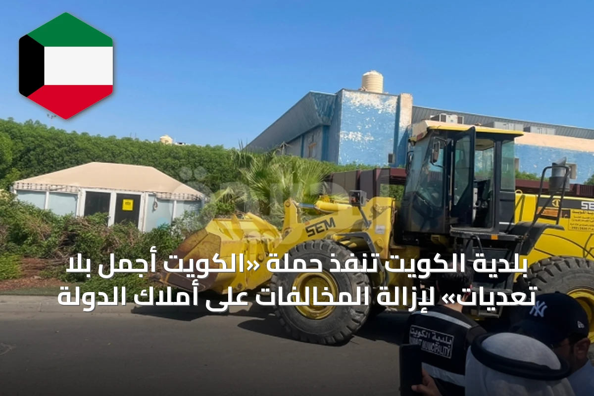 بلدية الكويت تنفّذ حملة «الكويت أجمل بلا تعديات» لإزالة المخالفات على أملاك الدولة