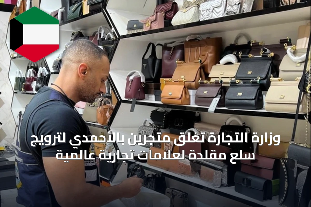 وزارة التجارة تغلق متجرين بالأحمدي لترويج سلع مقلدة لعلامات تجارية عالمية