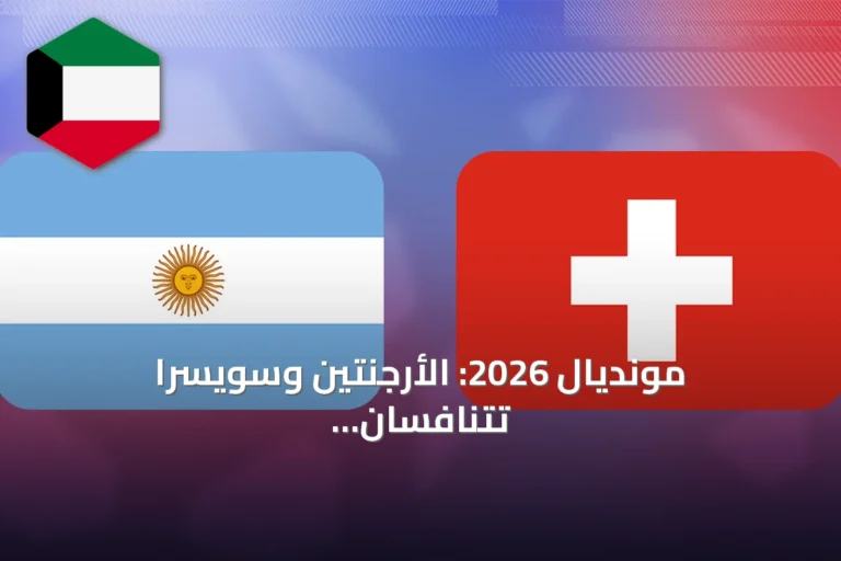 مونديال 2026: الأرجنتين وسويسرا تتنافسان على بطاقة نصف النهائي لمواجهة إنجلترا