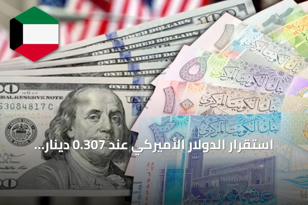استقرار الدولار الأميركي عند 0.307 دينار كويتي وارتفاع اليورو إلى 0.352