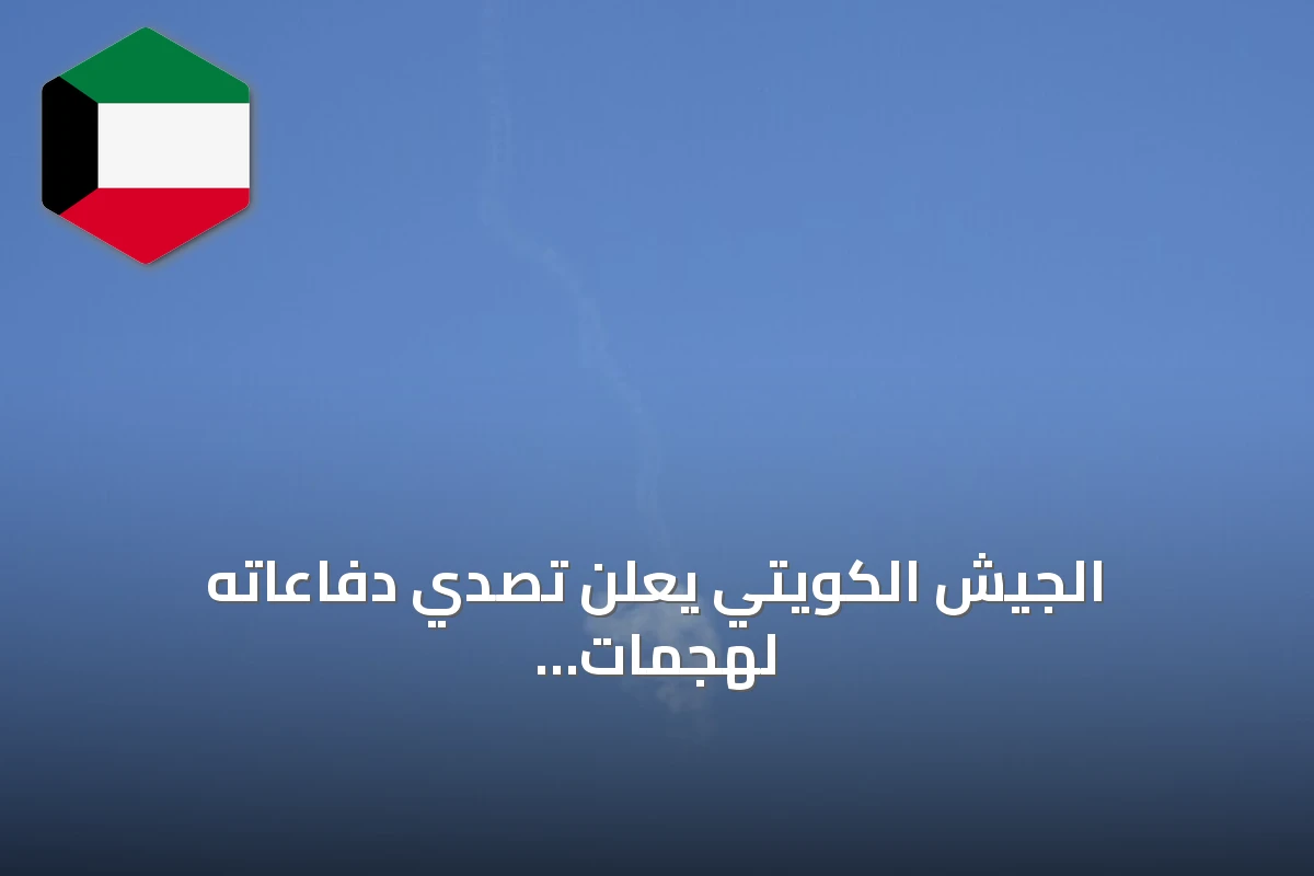 الجيش الكويتي يعلن تصدي دفاعاته لهجمات صاروخية ومسيرات إيرانية