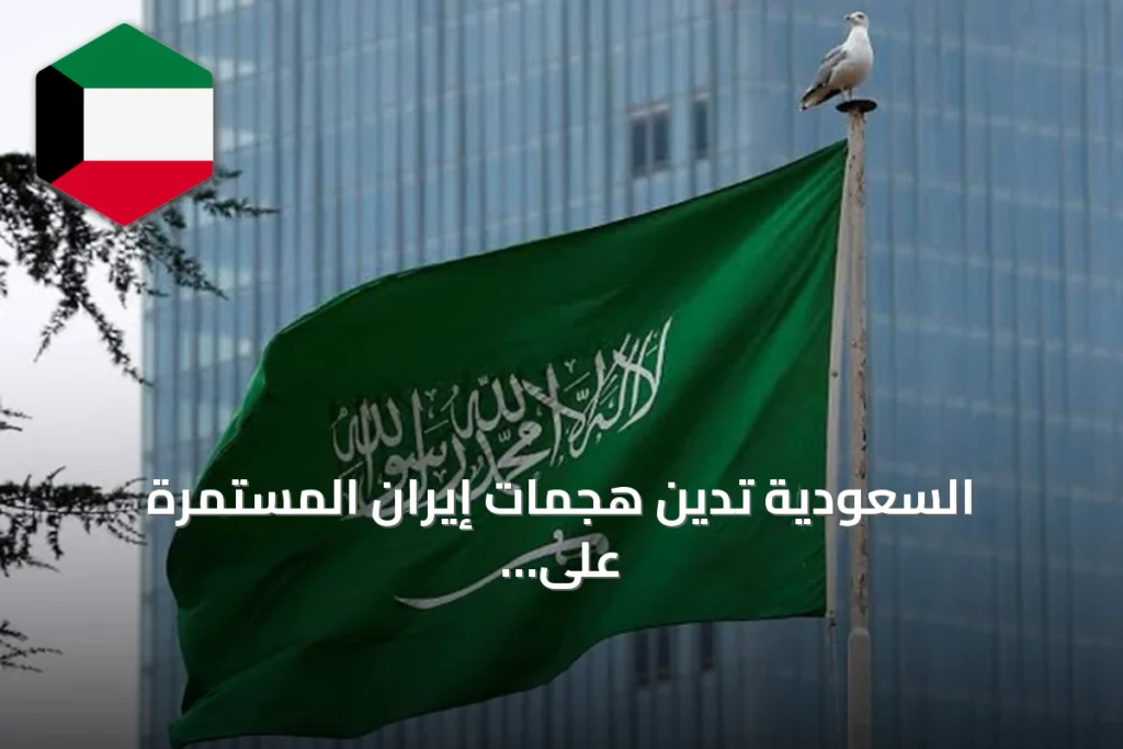 السعودية تدين هجمات إيران المستمرة على الكويت والبحرين والأردن