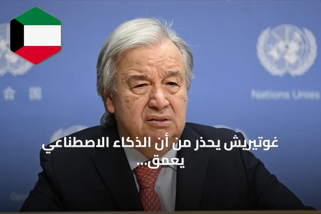 غوتيريش يحذر من أن الذكاء الاصطناعي يعمق الفجوة بين الشمال والجنوب