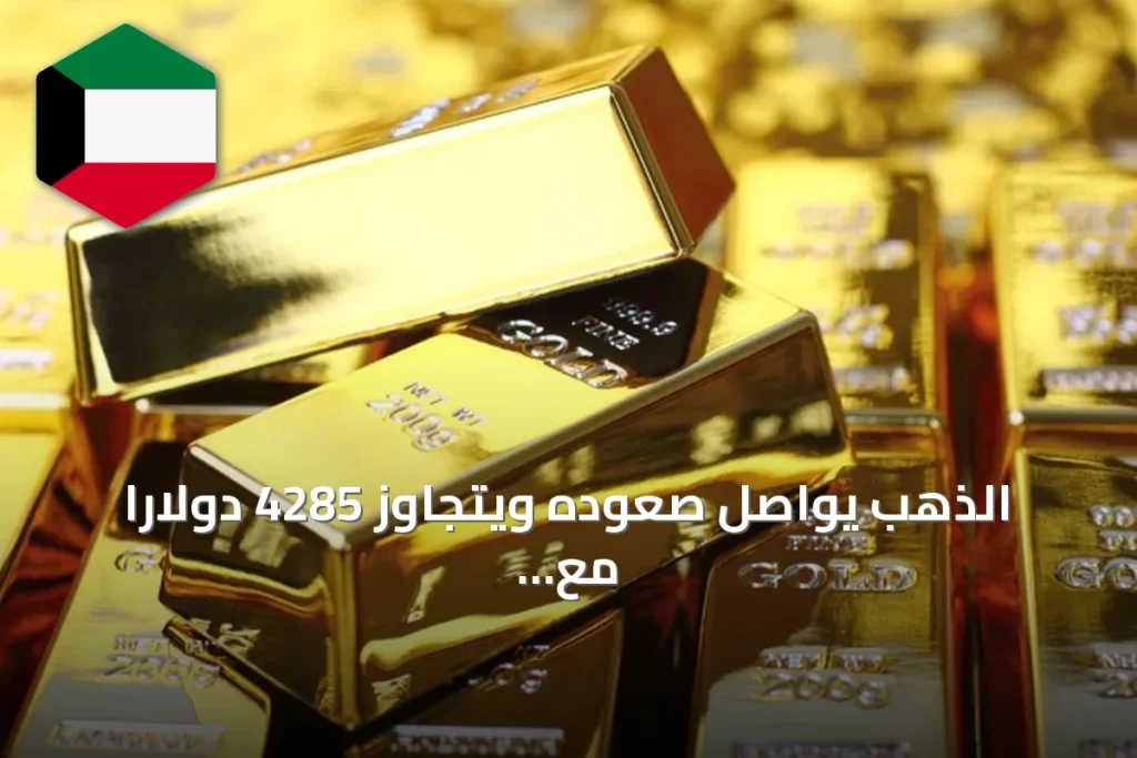 الذهب يواصل صعوده ويتجاوز 4285 دولاراً مع تراجع الدولار