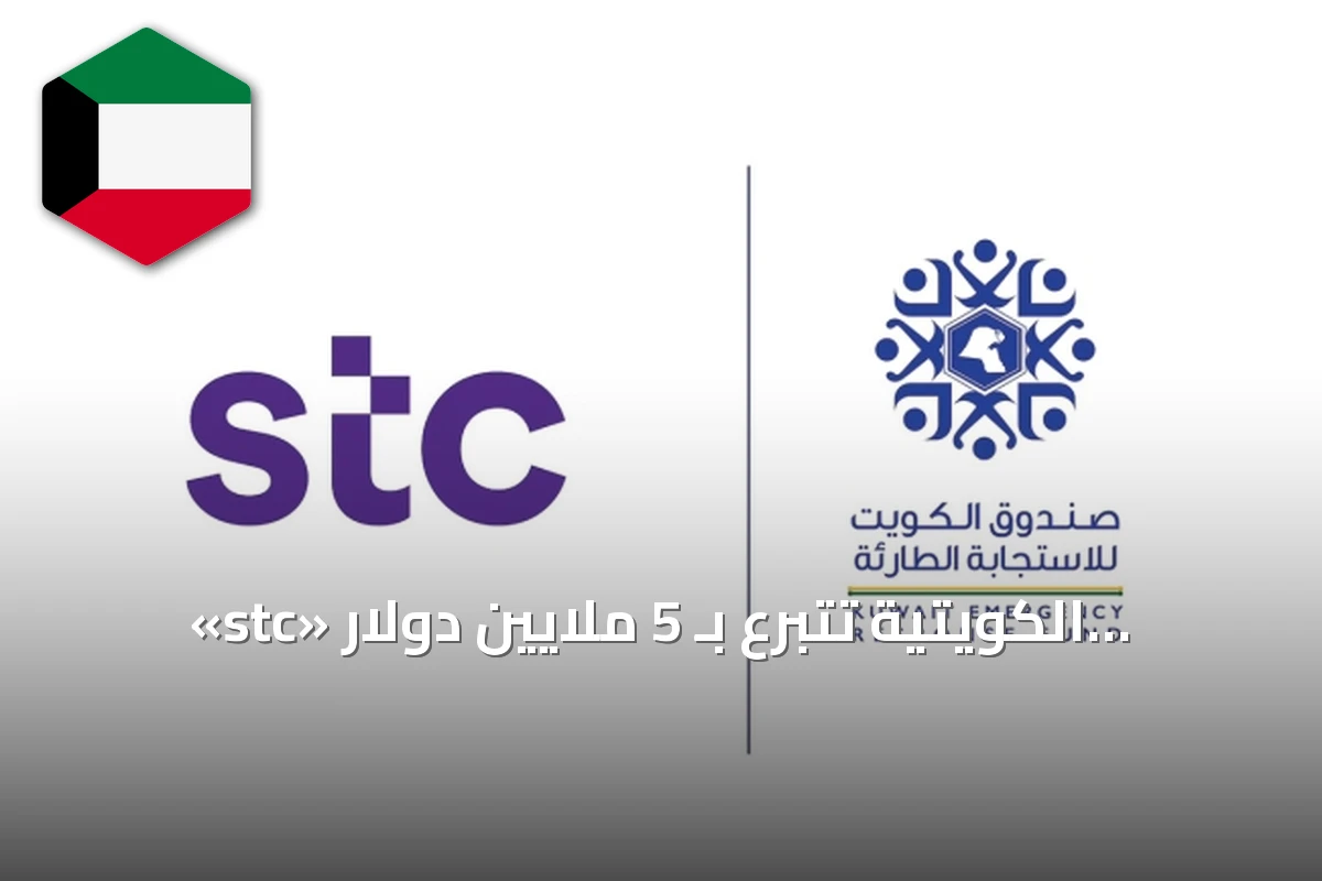 «stc» الكويتية تتبرع بـ 5 ملايين دولار لدعم صندوق الاستجابة للطوارئ