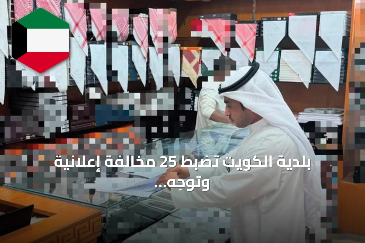 بلدية الكويت تضبط 25 مخالفة إعلانية وتوجه 16 تنبيهاً في الأحمدي