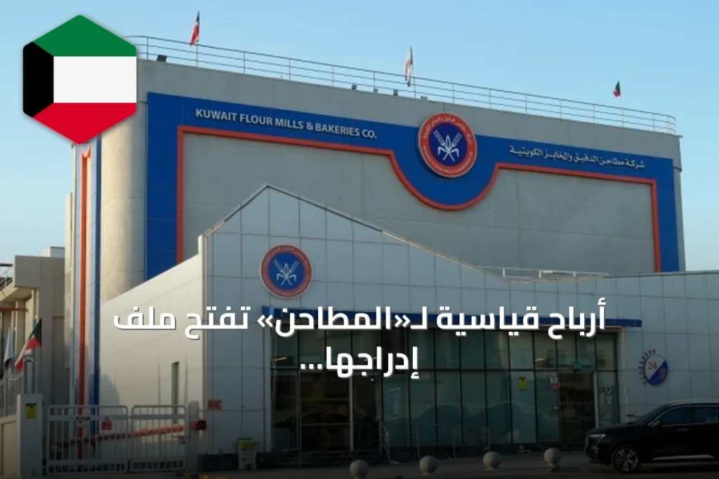 أرباح قياسية لـ«المطاحن» تفتح ملف إدراجها في بورصة الكويت
