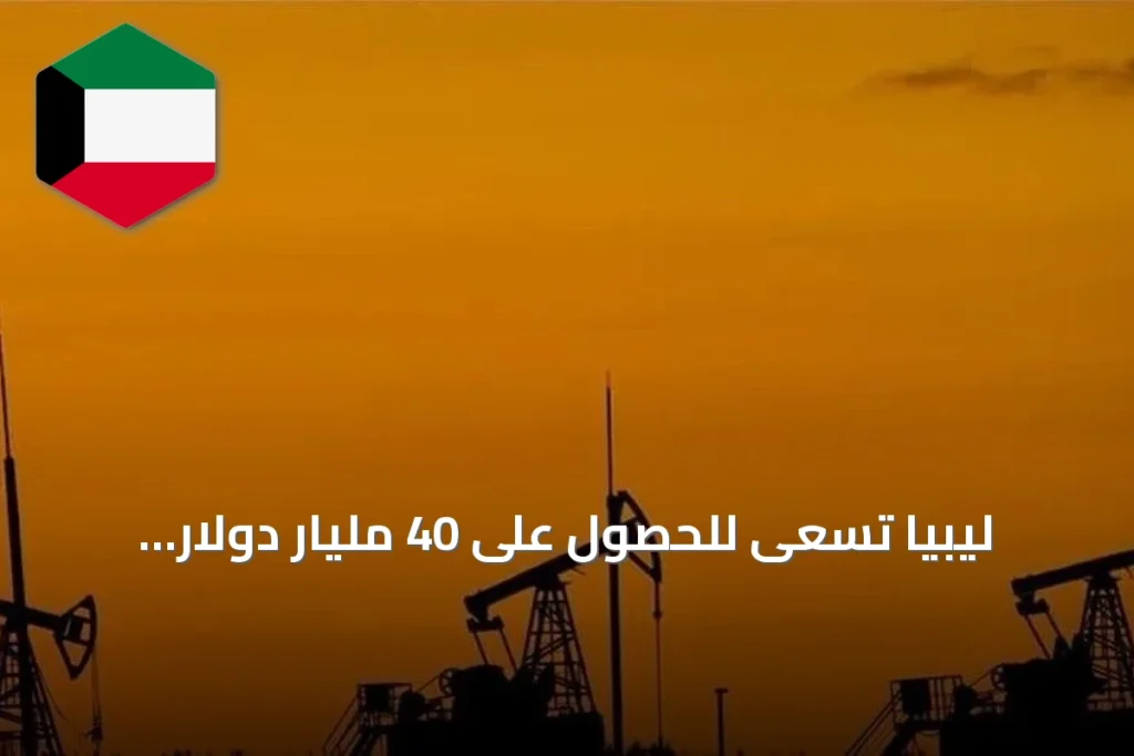 ليبيا تسعى للحصول على 40 مليار دولار لتطوير قطاع النفط والغاز