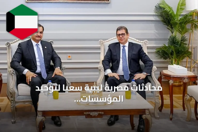 محادثات مصرية ليبية سعياً لتوحيد المؤسسات وإجراء انتخابات متزامنة