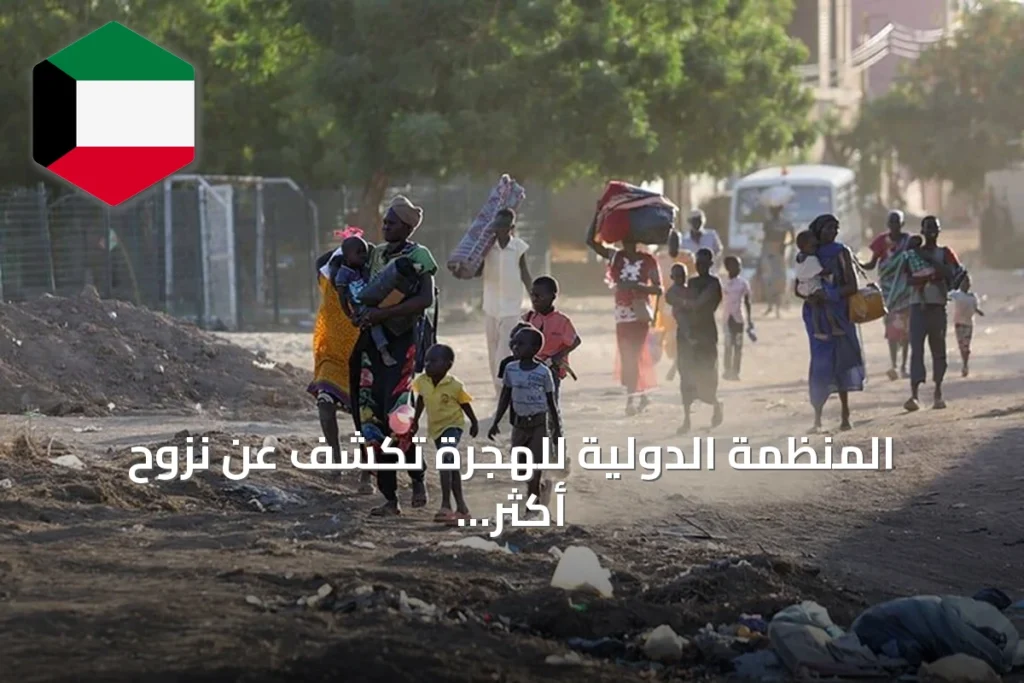 المنظمة الدولية للهجرة تكشف عن نزوح أكثر من تسعة آلاف شخص من ولايتي جنوب كردفان والنيل الأزرق