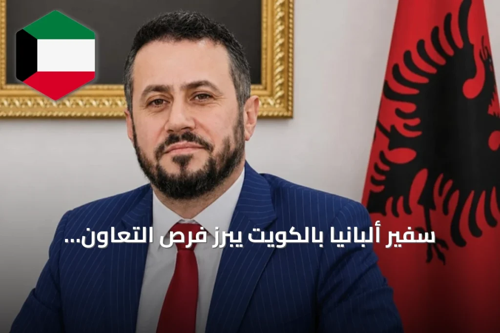 سفير ألبانيا بالكويت يبرز فرص التعاون الاقتصادي والسياحي