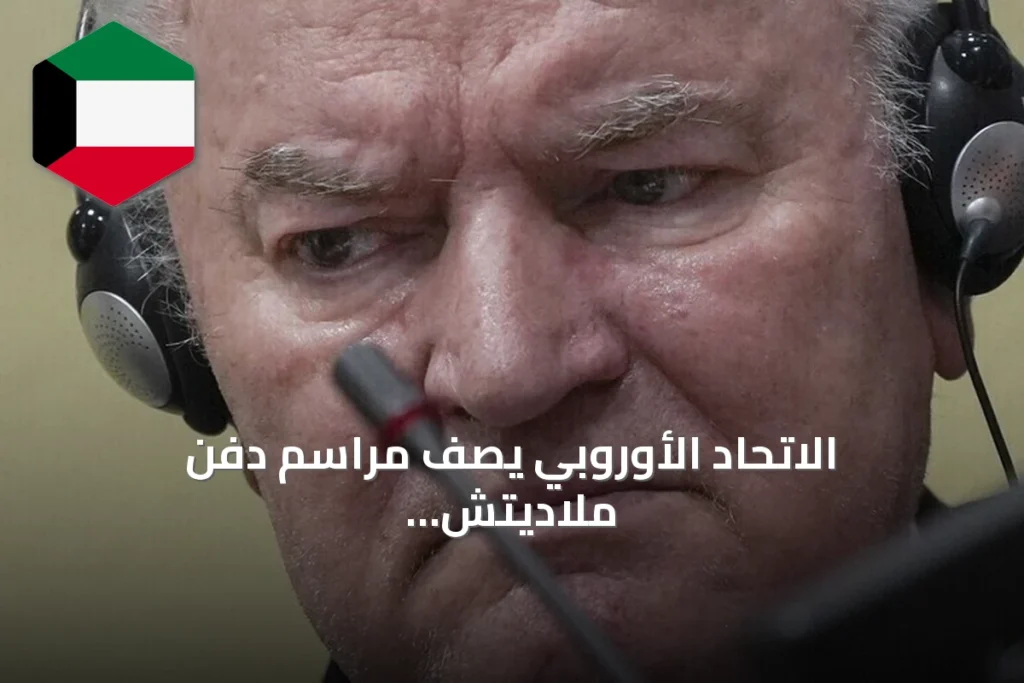 الاتحاد الأوروبي يصف مراسم دفن ملاديتش بالصادمة ويحذر من تداعياتها على انضمام صربيا