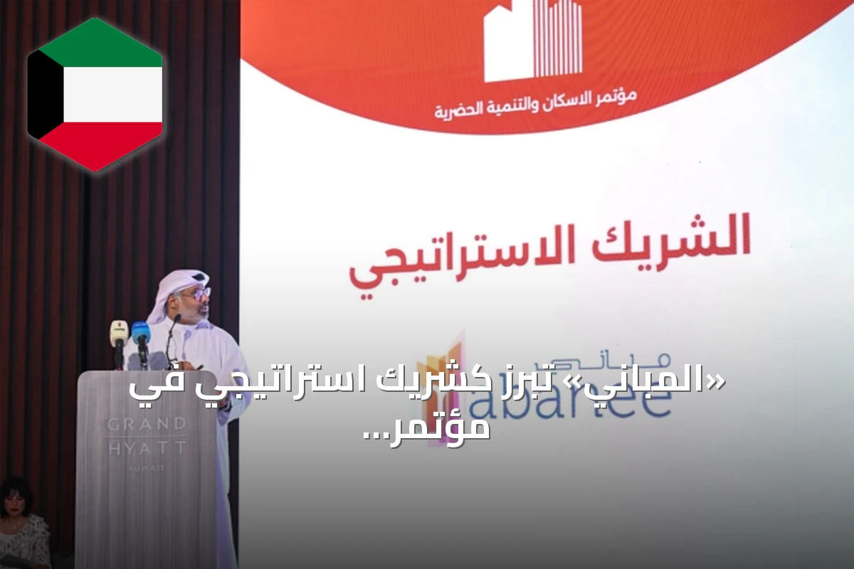 «المباني» تبرز كشريك استراتيجي في مؤتمر الإسكان والتنمية الحضرية بالكويت
