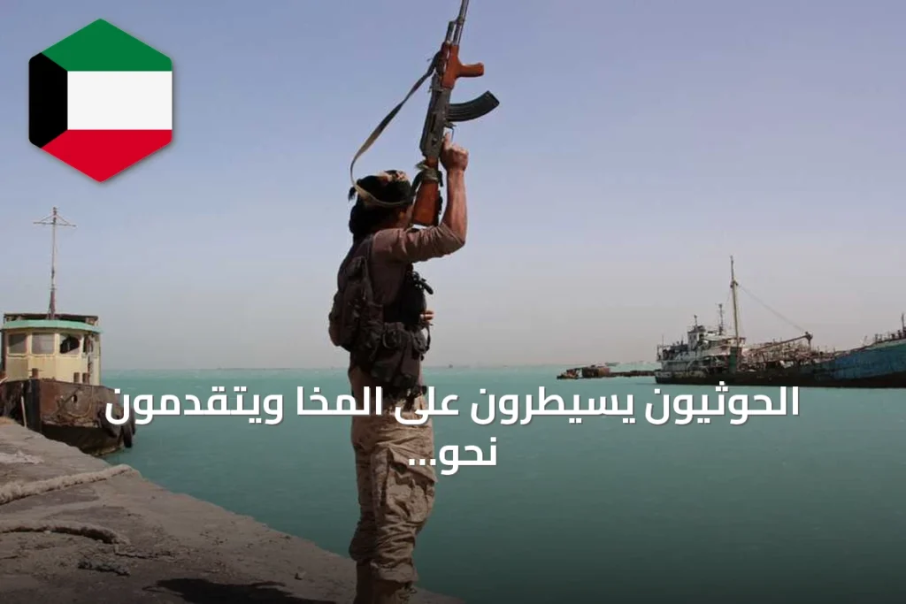 الحوثيون يسيطرون على المخا ويتقدمون نحو مدن ساحلية أخرى على البحر الأحمر