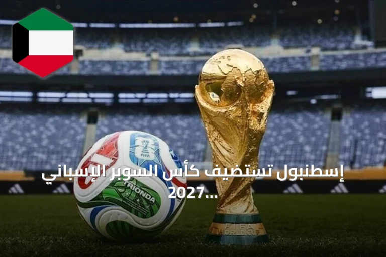 إسطنبول تستضيف كأس السوبر الإسباني 2027 وتكشف عن ملاعب المباريات