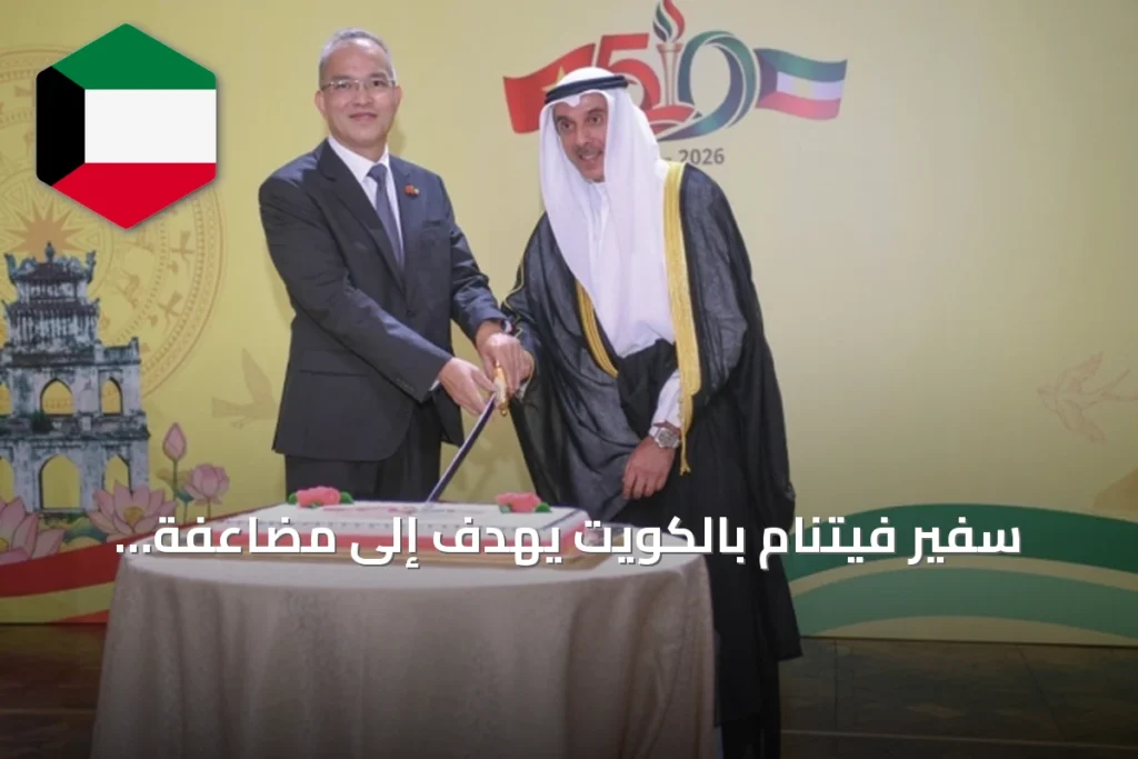 سفير فيتنام بالكويت يهدف إلى مضاعفة التبادل التجاري إلى 12 مليار دولار بحلول 2030