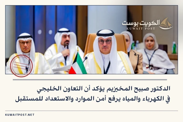 الدكتور صبيح المخيزيم يؤكد أن التعاون الخليجي في الكهرباء والمياه يرفع أمن الموارد والاستعداد للمستقبل