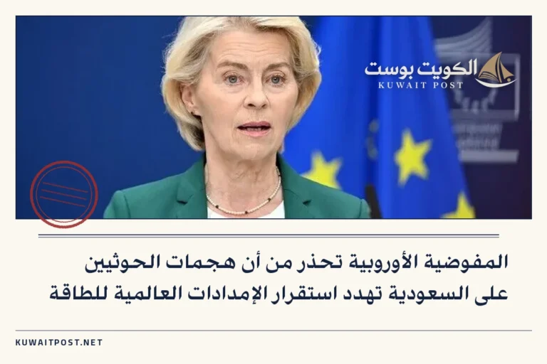 المفوضية الأوروبية تحذر من أن هجمات الحوثيين على السعودية تهدد استقرار الإمدادات العالمية للطاقة