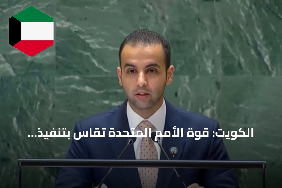 الكويت: قوة الأمم المتحدة تقاس بتنفيذ قراراتها وترجمتها إلى نتائج ملموسة