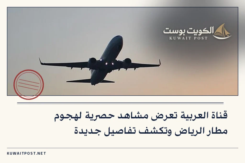 قناة العربية تعرض مشاهد حصرية لهجوم مطار الرياض وتكشف تفاصيل جديدة