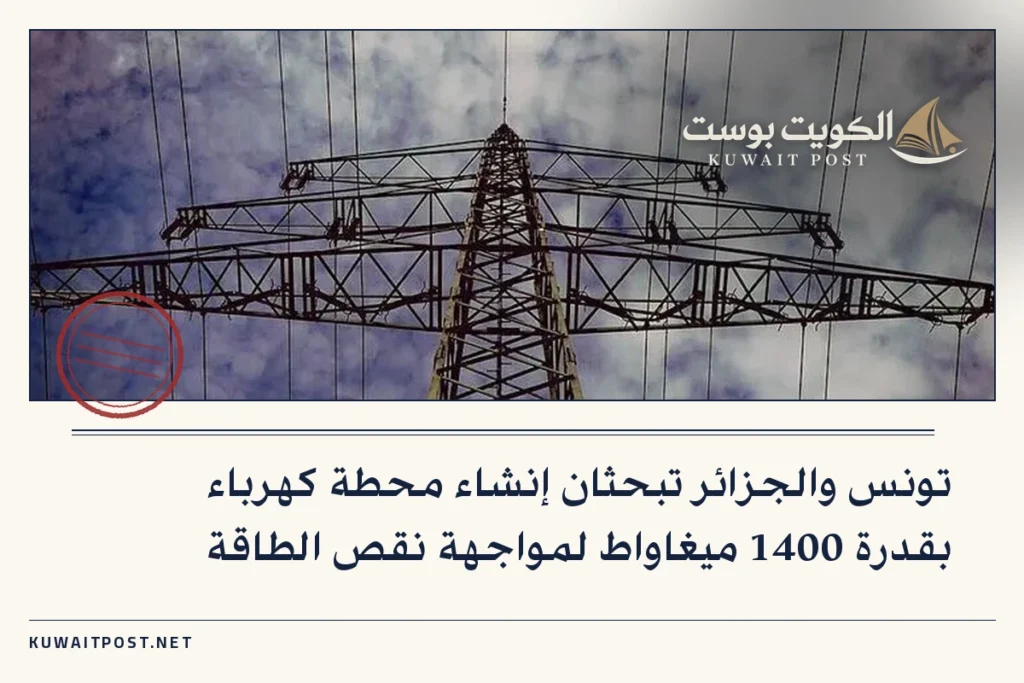 تونس والجزائر تبحثان إنشاء محطة كهرباء بقدرة 1400 ميغاواط لمواجهة نقص الطاقة
