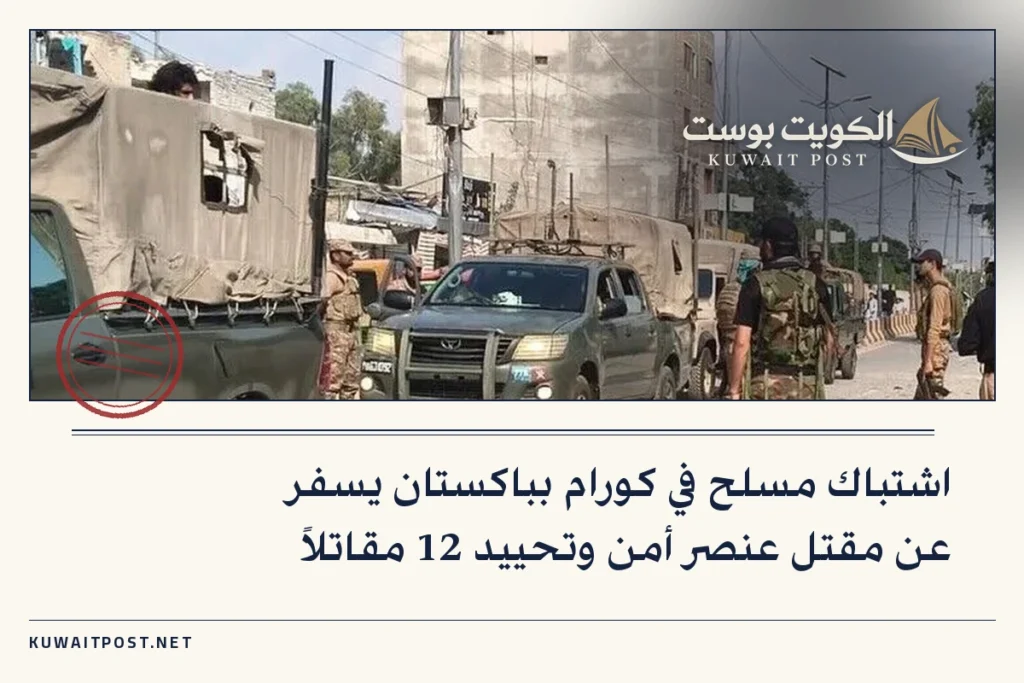 اشتباك مسلح في كورام بباكستان يسفر عن مقتل عنصر أمن وتحييد 12 مقاتلاً
