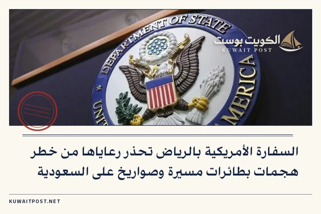 السفارة الأمريكية بالرياض تحذر رعاياها من خطر هجمات بطائرات مسيرة وصواريخ على السعودية