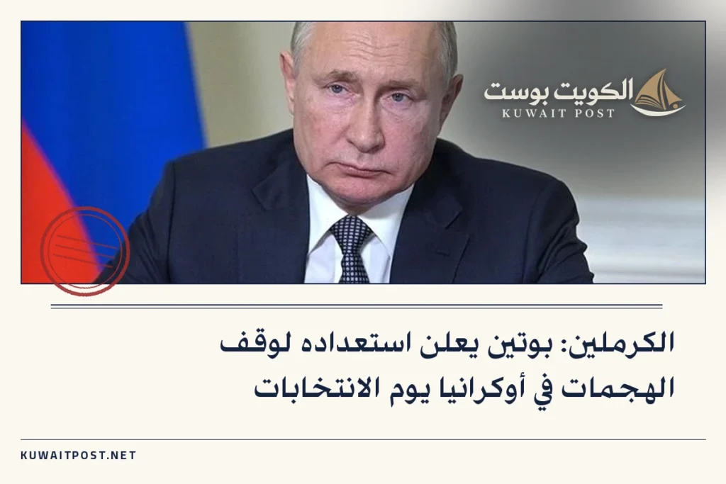 الكرملين: بوتين يعلن استعداده لوقف الهجمات في أوكرانيا يوم الانتخابات