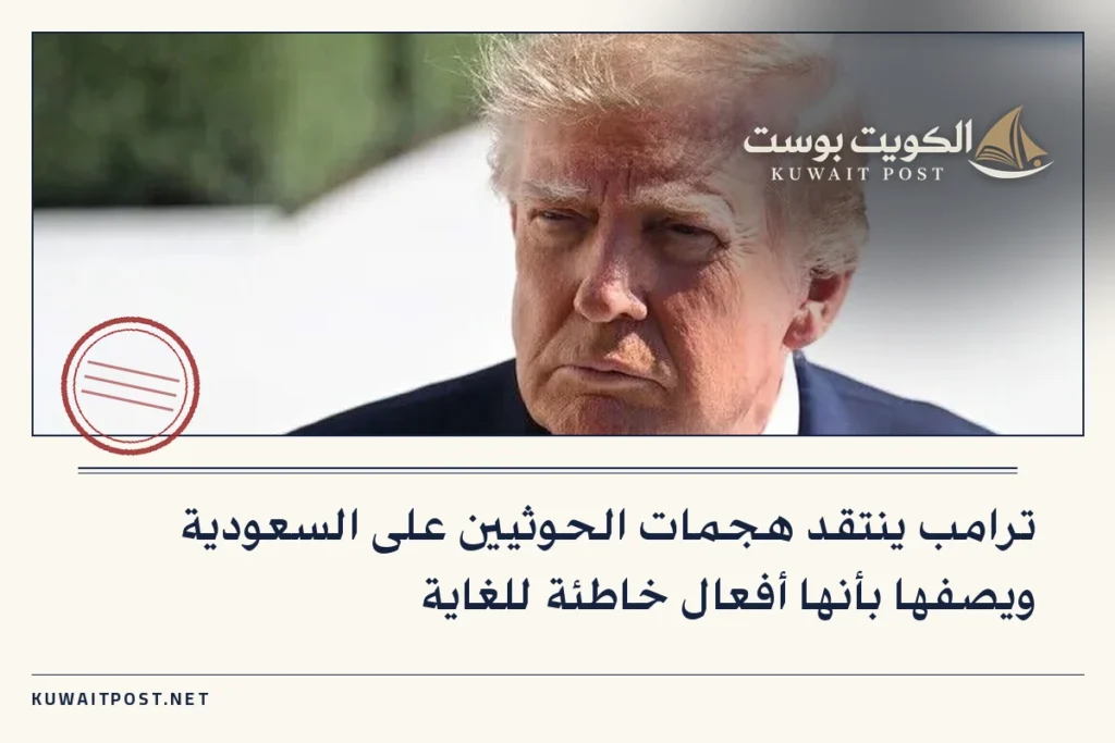 ترامب ينتقد هجمات الحوثيين على السعودية ويصفها بأنها أفعال خاطئة للغاية