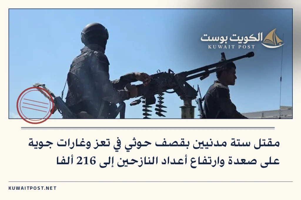 مقتل ستة مدنيين بقصف حوثي في تعز وغارات جوية على صعدة وارتفاع أعداد النازحين إلى 216 ألفا