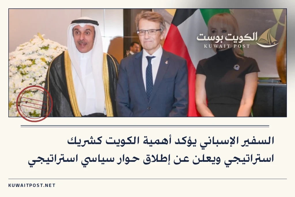 السفير الإسباني يؤكد أهمية الكويت كشريك استراتيجي ويعلن عن إطلاق حوار سياسي استراتيجي