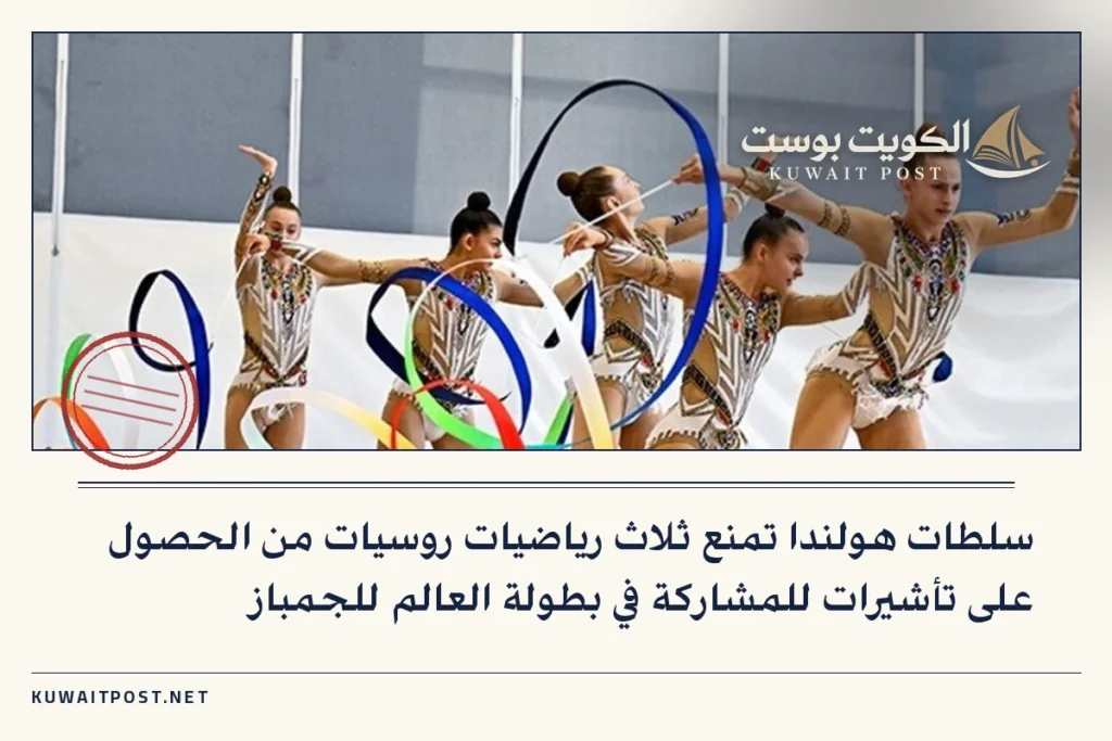 سلطات هولندا تمنع ثلاث رياضيات روسيات من الحصول على تأشيرات للمشاركة في بطولة العالم للجمباز