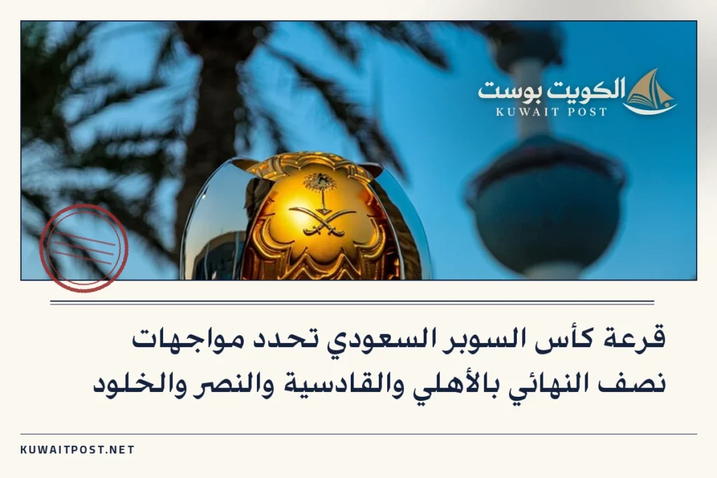 قرعة كأس السوبر السعودي تحدد مواجهات نصف النهائي بالأهلي والقادسية والنصر والخلود