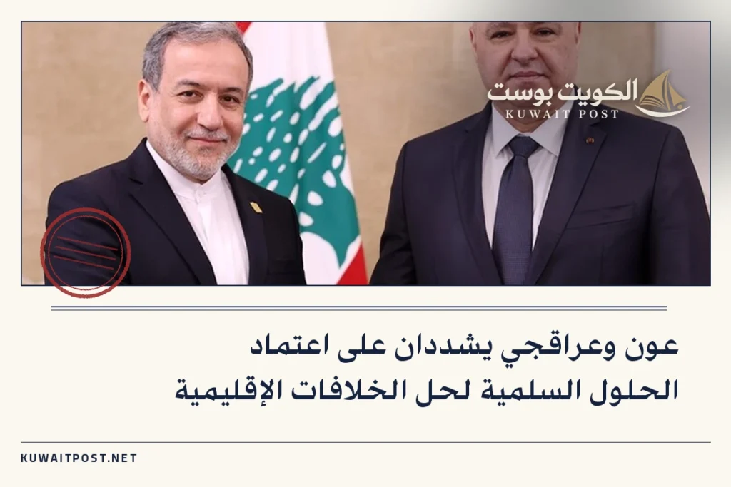 عون وعراقجي يشددان على اعتماد الحلول السلمية لحل الخلافات الإقليمية
