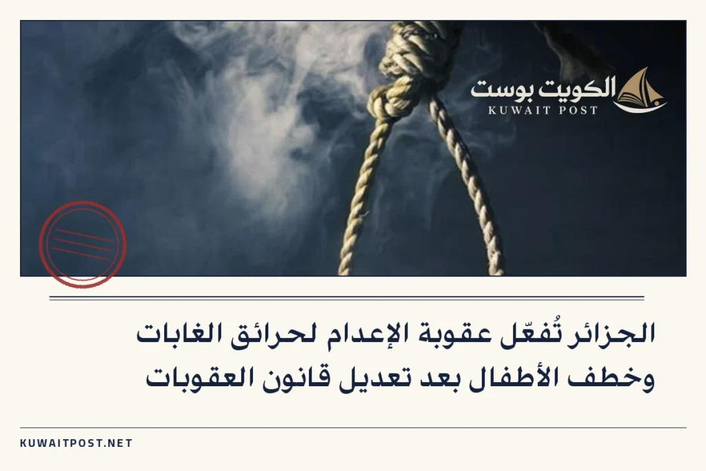 الجزائر تُفعّل عقوبة الإعدام لحرائق الغابات وخطف الأطفال بعد تعديل قانون العقوبات