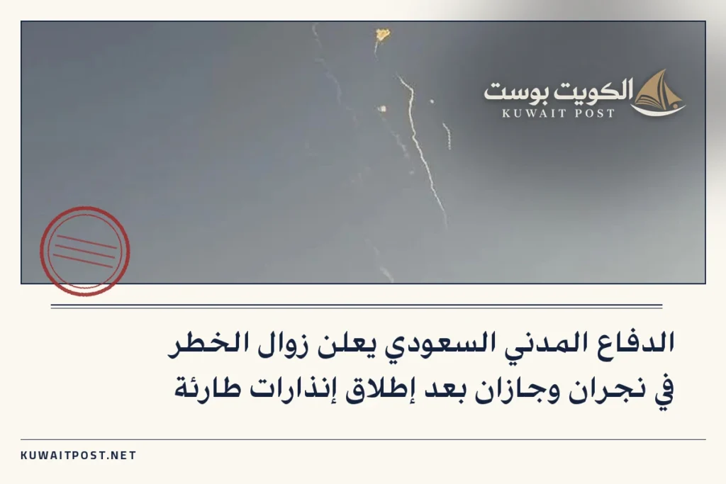 الدفاع المدني السعودي يعلن زوال الخطر في نجران وجازان بعد إطلاق إنذارات طارئة