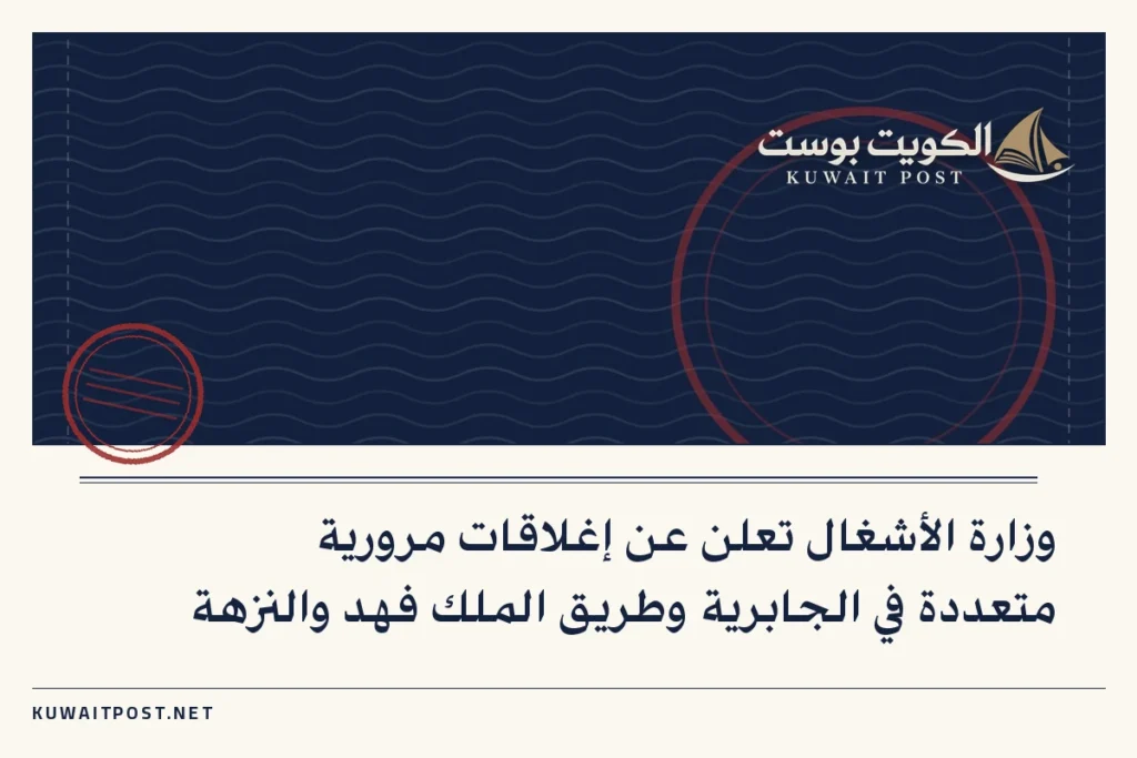وزارة الأشغال تعلن عن إغلاقات مرورية متعددة في الجابرية وطريق الملك فهد والنزهة
