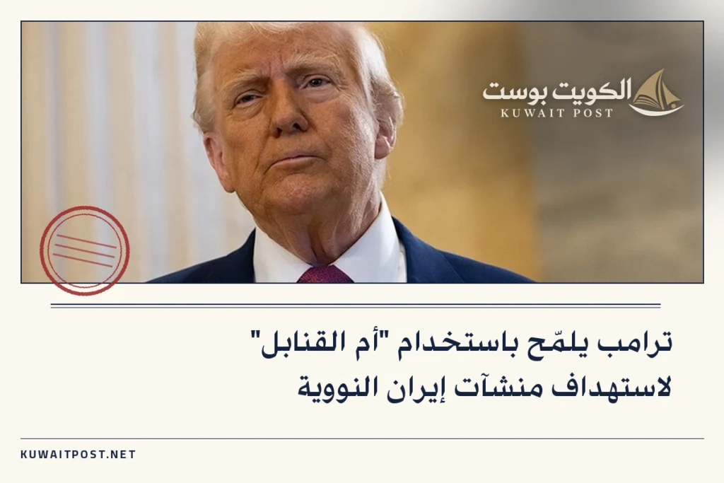 ترامب يلمّح باستخدام “أم القنابل” لاستهداف منشآت إيران النووية