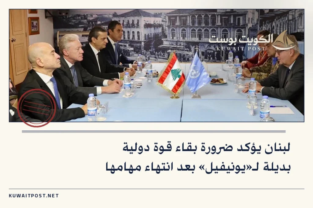 لبنان يؤكد ضرورة بقاء قوة دولية بديلة لـ«يونيفيل» بعد انتهاء مهامها