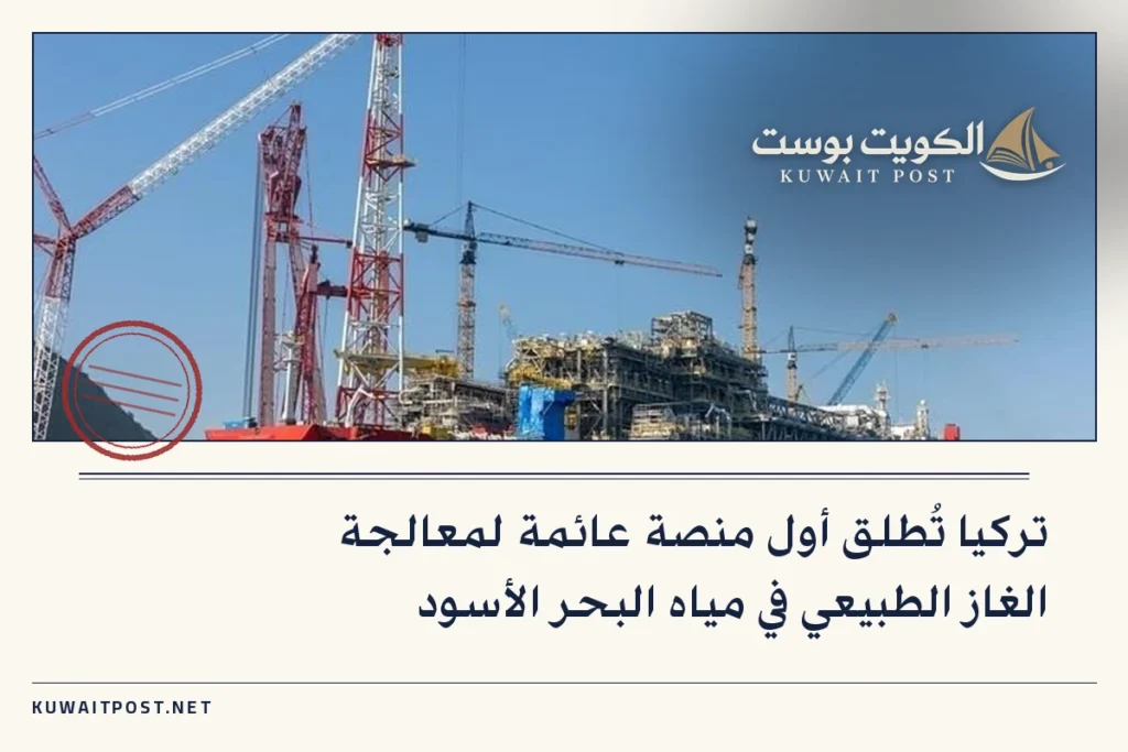 تركيا تُطلق أول منصة عائمة لمعالجة الغاز الطبيعي في مياه البحر الأسود