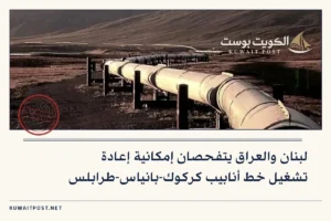 لبنان والعراق يتفحصان إمكانية إعادة تشغيل خط أنابيب كركوك-بانياس-طرابلس
