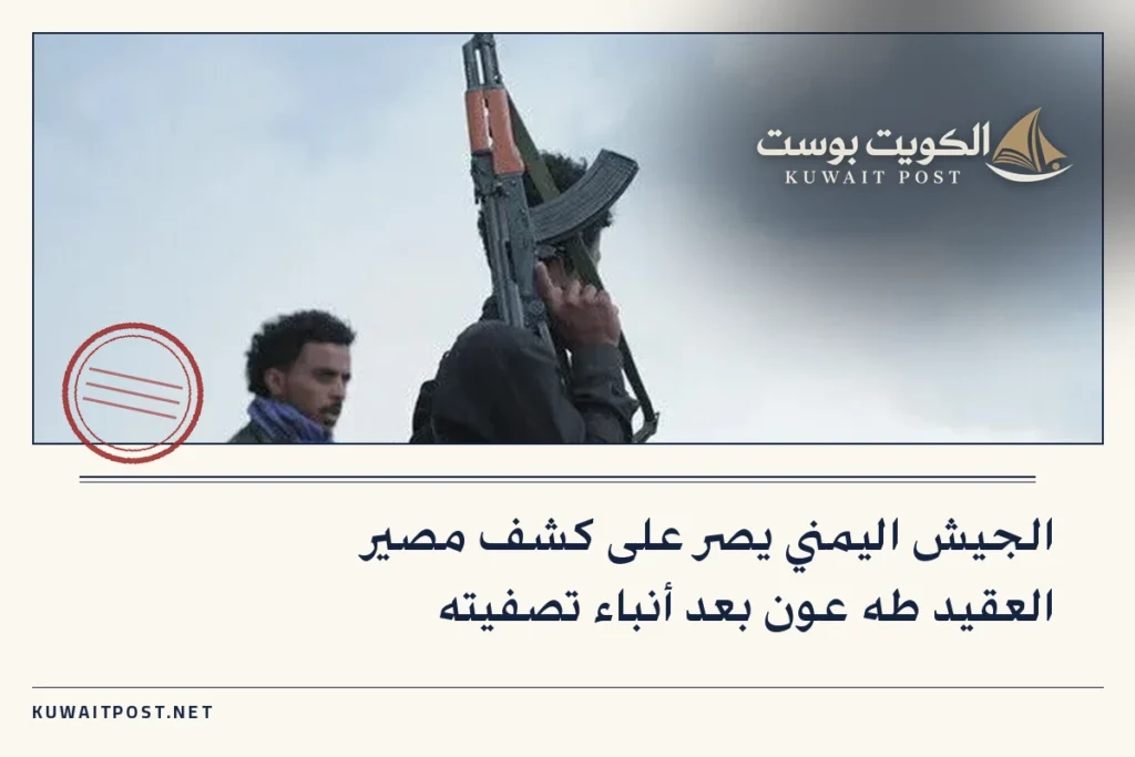 الجيش اليمني يصر على كشف مصير العقيد طه عون بعد أنباء تصفيته